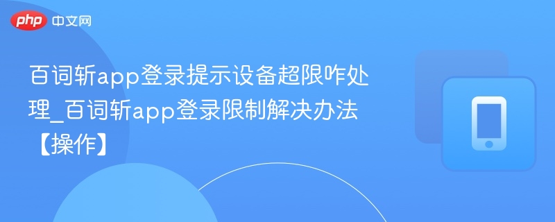 百词斩app登录提示设备超限咋处理_百词斩app登录限制解决办法【操作】