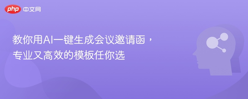 教你用AI一键生成会议邀请函，专业又高效的模板任你选
