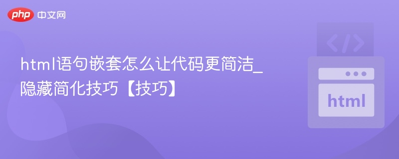 html语句嵌套怎么让代码更简洁_隐藏简化技巧【技巧】