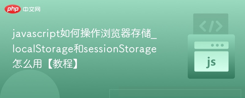 javascript如何操作浏览器存储_localStorage和sessionStorage怎么用【教程】