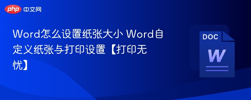 Word怎么设置纸张大小 Word自定义纸张与打印设置【打印无忧】