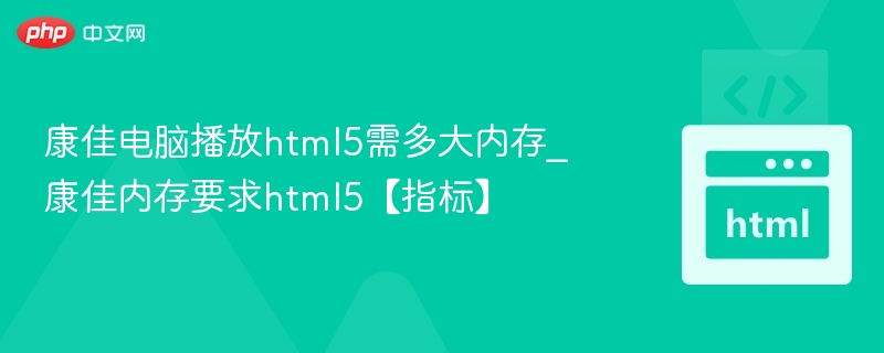 康佳电脑播放html5需多大内存_康佳内存要求html5【指标】