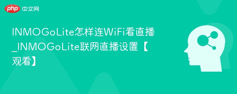 INMOGoLite怎样连WiFi看直播_INMOGoLite联网直播设置【观看】