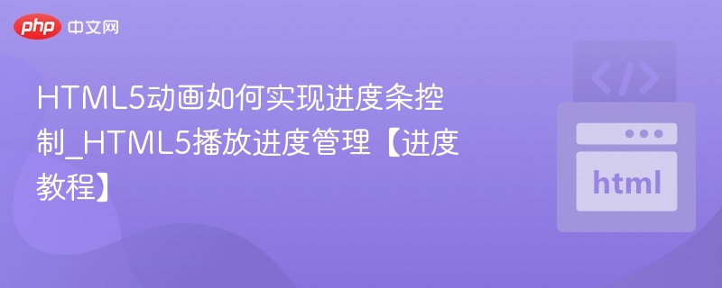 HTML5动画如何实现进度条控制_HTML5播放进度管理【进度教程】
