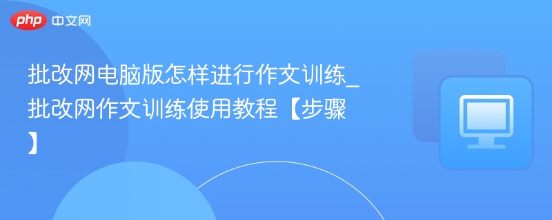批改网电脑版怎样进行作文训练_批改网作文训练使用教程【步骤】