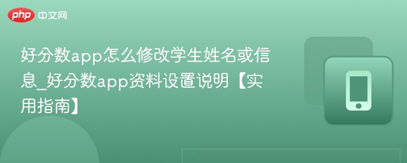 好分数app怎么修改学生姓名或信息_好分数app资料设置说明【实用指南】