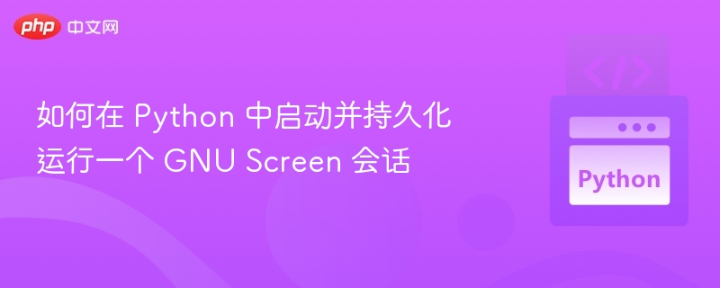 如何在 Python 中启动并持久化运行一个 GNU Screen 会话
