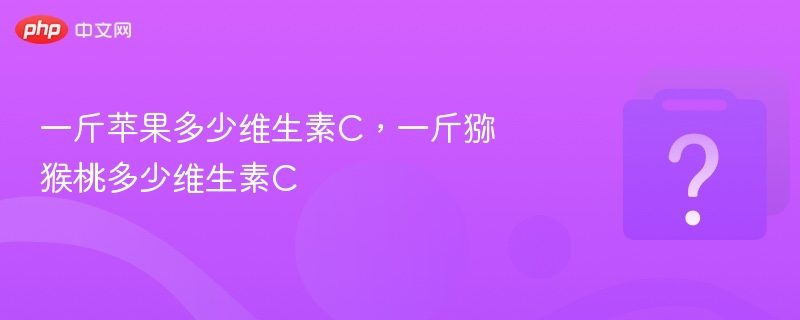 一斤苹果多少维生素C，一斤猕猴桃多少维生素C