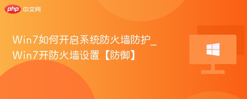 Win7如何开启系统防火墙防护_Win7开防火墙设置【防御】