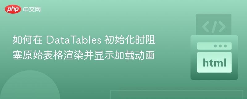如何在 DataTables 初始化时阻塞原始表格渲染并显示加载动画
