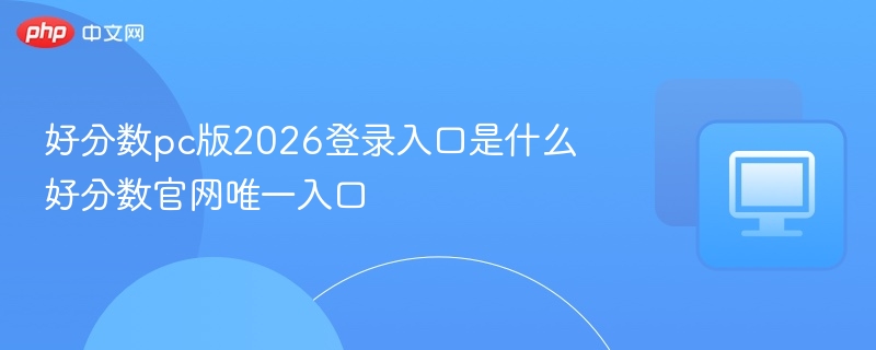 好分数pc版2026登录入口是什么 好分数官网唯一入口