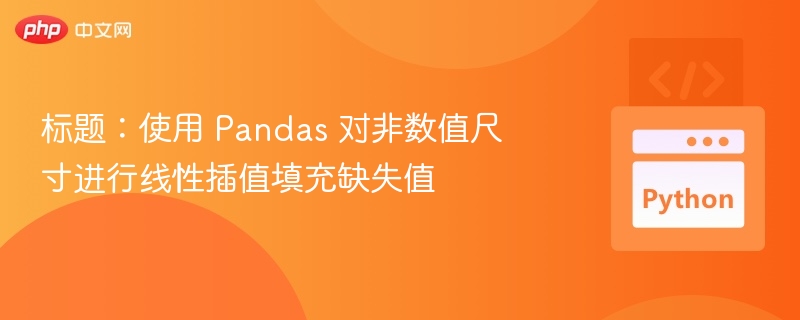 标题：使用 Pandas 对非数值尺寸进行线性插值填充缺失值
