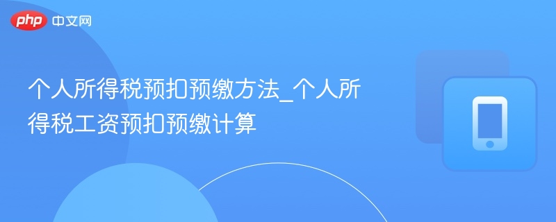 个人所得税预扣预缴方法_个人所得税工资预扣预缴计算