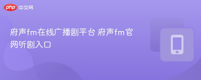 府声fm在线广播剧平台 府声fm官网听剧入口