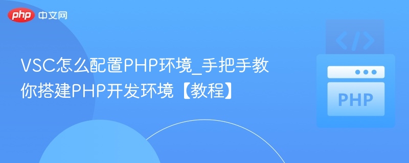 VSC怎么配置PHP环境_手把手教你搭建PHP开发环境【教程】