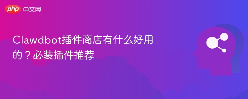 Clawdbot插件商店有什么好用的？必装插件推荐