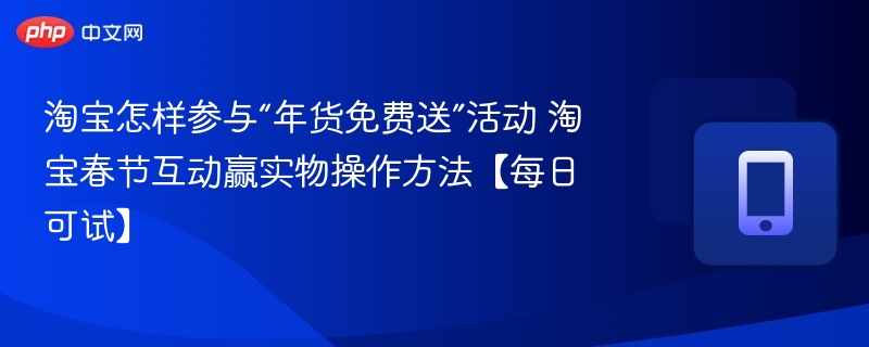 淘宝怎样参与“年货免费送”活动 淘宝春节互动赢实物操作方法【每日可试】
