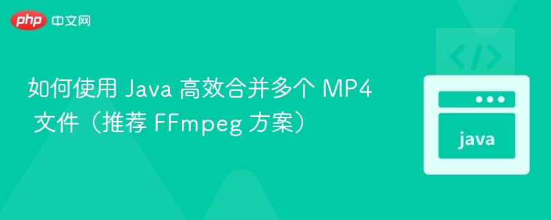 如何使用 Java 高效合并多个 MP4 文件（推荐 FFmpeg 方案）
