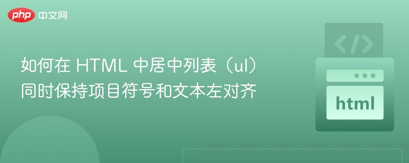 如何在 HTML 中居中列表（ul）同时保持项目符号和文本左对齐
