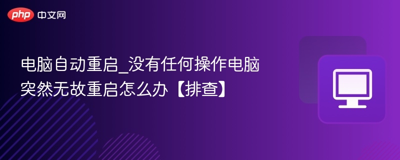 电脑自动重启_没有任何操作电脑突然无故重启怎么办【排查】
