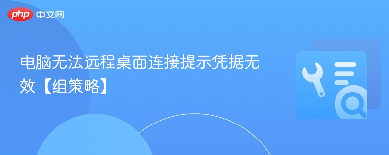 电脑无法远程桌面连接提示凭据无效【组策略】