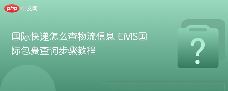 国际快递怎么查物流信息 EMS国际包裹查询步骤教程