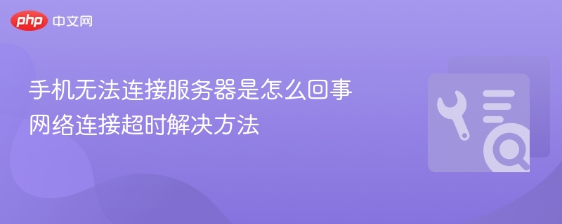 手机无法连接服务器是怎么回事 网络连接超时解决方法