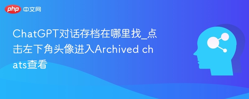 ChatGPT对话存档在哪里找_点击左下角头像进入Archived chats查看