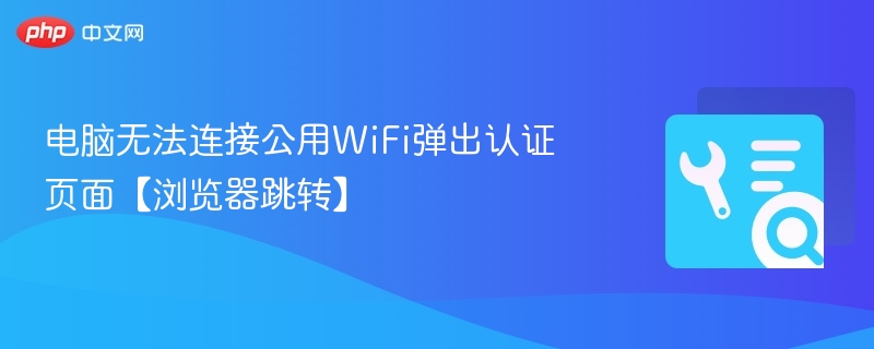 电脑无法连接公用WiFi弹出认证页面【浏览器跳转】