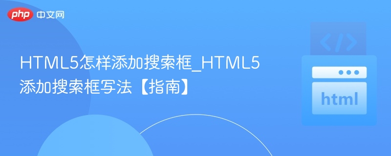 HTML5怎样添加搜索框_HTML5添加搜索框写法【指南】