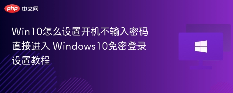 Win10怎么设置开机不输入密码直接进入 Windows10免密登录设置教程