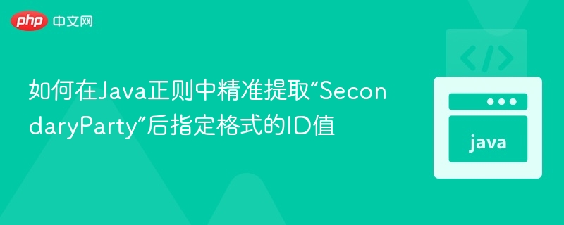 如何在Java正则中精准提取“SecondaryParty”后指定格式的ID值
