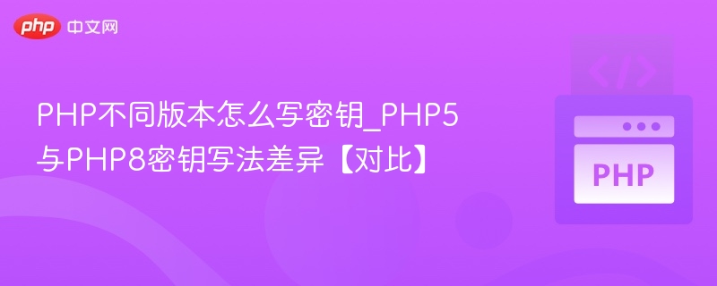 PHP不同版本怎么写密钥_PHP5与PHP8密钥写法差异【对比】