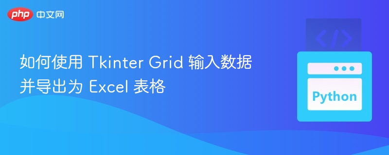 如何使用 Tkinter Grid 输入数据并导出为 Excel 表格
