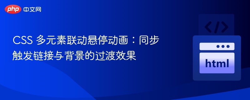 CSS 多元素联动悬停动画：同步触发链接与背景的过渡效果
