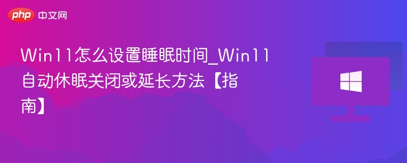 Win11怎么设置睡眠时间_Win11自动休眠关闭或延长方法【指南】
