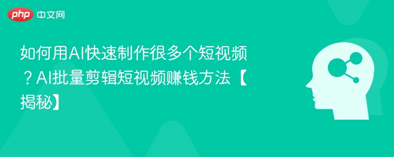 如何用AI快速制作很多个短视频？AI批量剪辑短视频赚钱方法【揭秘】