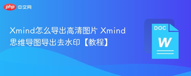 Xmind怎么导出高清图片 Xmind思维导图导出去水印【教程】