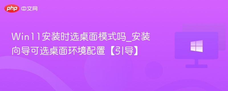 Win11安装时选桌面模式吗_安装向导可选桌面环境配置【引导】