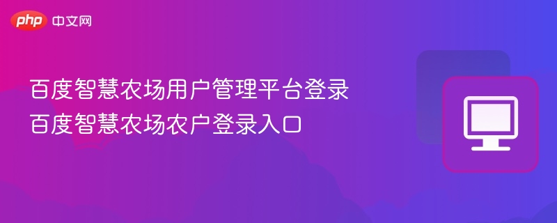 百度智慧农场用户管理平台登录 百度智慧农场农户登录入口