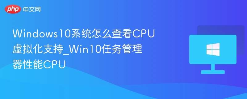 Windows10系统怎么查看CPU虚拟化支持_Win10任务管理器性能CPU