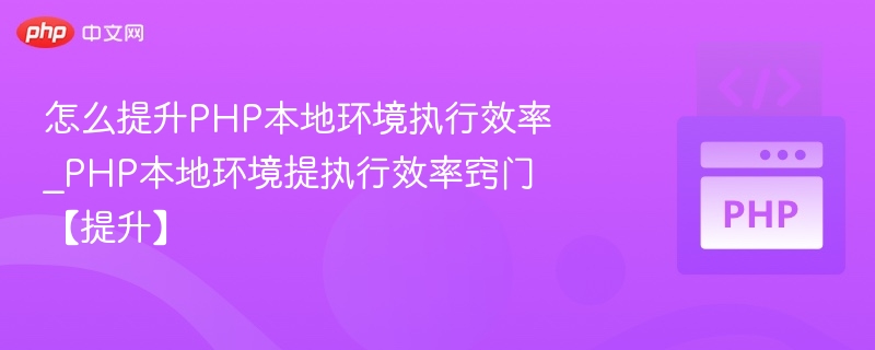 怎么提升PHP本地环境执行效率_PHP本地环境提执行效率窍门【提升】