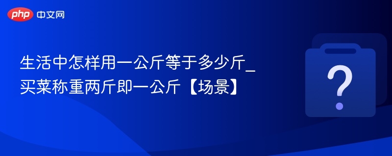 生活中怎样用一公斤等于多少斤_买菜称重两斤即一公斤【场景】