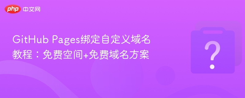 GitHub Pages绑定自定义域名教程：免费空间+免费域名方案