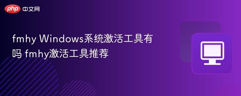 fmhy Windows系统激活工具有吗 fmhy激活工具推荐