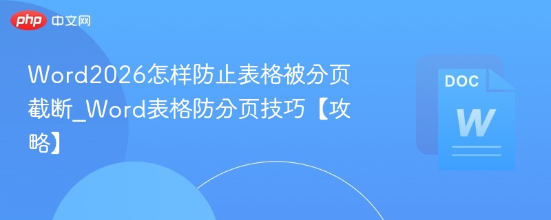 Word2026怎样防止表格被分页截断_Word表格防分页技巧【攻略】