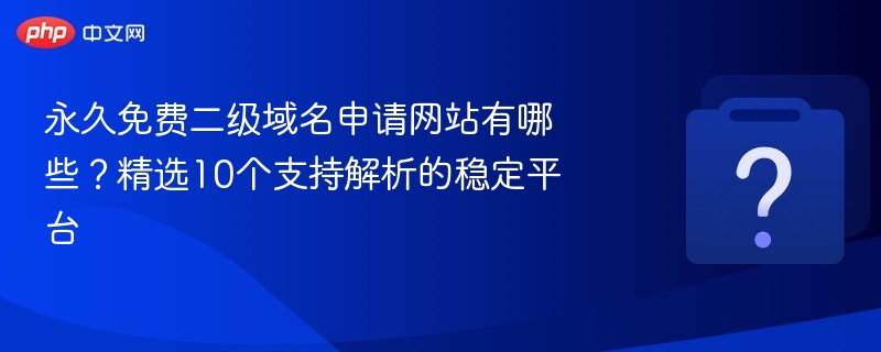 永久免费二级域名申请网站有哪些？精选10个支持解析的稳定平台