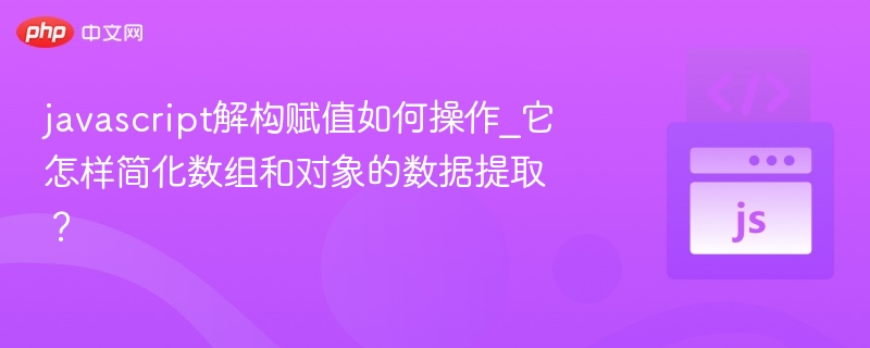 javascript解构赋值如何操作_它怎样简化数组和对象的数据提取？