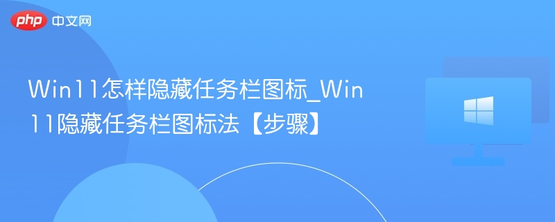 Win11怎样隐藏任务栏图标_Win11隐藏任务栏图标法【步骤】