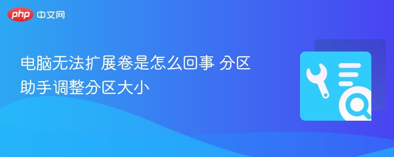 电脑无法扩展卷是怎么回事 分区助手调整分区大小